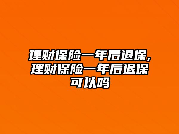 理財保險一年后退保,理財保險一年后退?？梢詥? class=