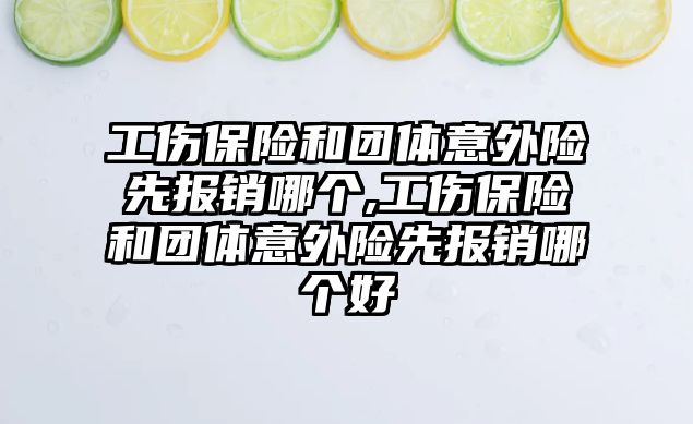 工傷保險和團體意外險先報銷哪個,工傷保險和團體意外險先報銷哪個好