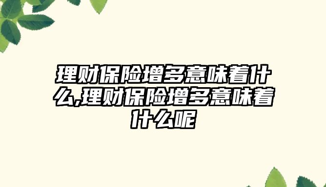 理財保險增多意味著什么,理財保險增多意味著什么呢