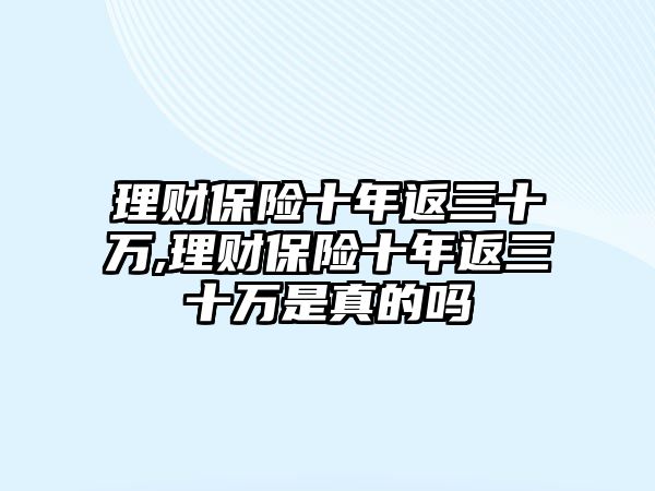 理財保險十年返三十萬,理財保險十年返三十萬是真的嗎