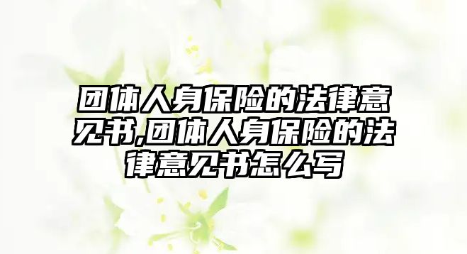 團(tuán)體人身保險的法律意見書,團(tuán)體人身保險的法律意見書怎么寫