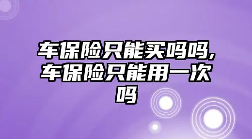 車保險只能買嗎嗎,車保險只能用一次嗎