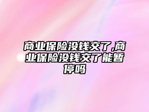 商業(yè)保險沒錢交了,商業(yè)保險沒錢交了能暫停嗎