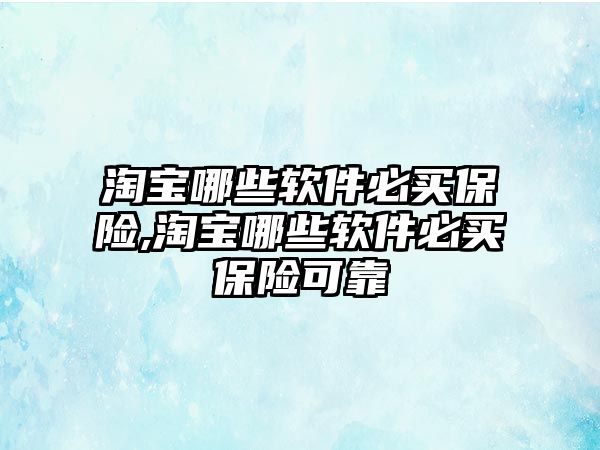 淘寶哪些軟件必買保險(xiǎn),淘寶哪些軟件必買保險(xiǎn)可靠