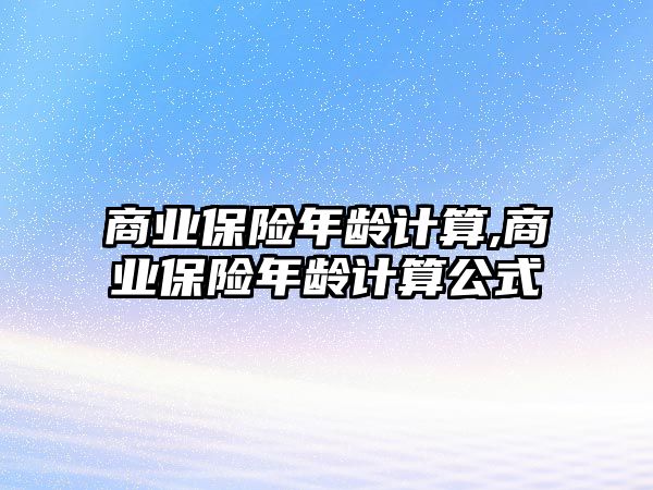 商業(yè)保險(xiǎn)年齡計(jì)算,商業(yè)保險(xiǎn)年齡計(jì)算公式