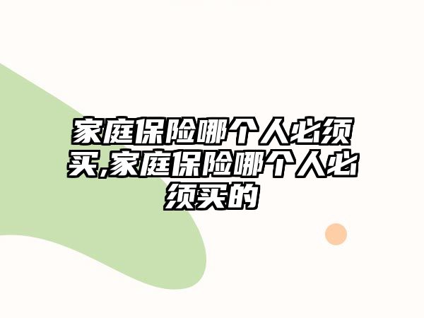 家庭保險哪個人必須買,家庭保險哪個人必須買的