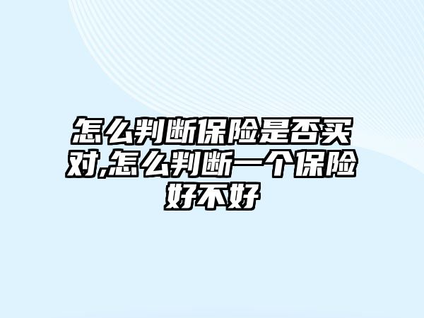 怎么判斷保險是否買對,怎么判斷一個保險好不好