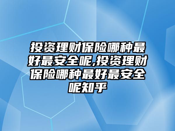 投資理財(cái)保險(xiǎn)哪種最好最安全呢,投資理財(cái)保險(xiǎn)哪種最好最安全呢知乎