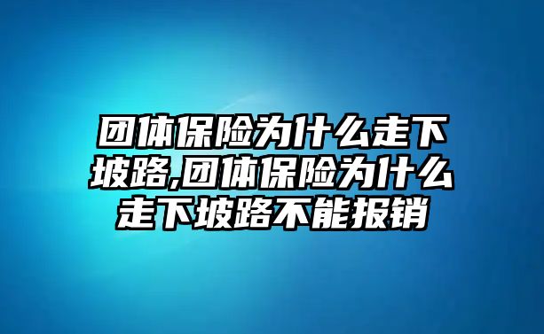 團(tuán)體保險為什么走下坡路,團(tuán)體保險為什么走下坡路不能報銷