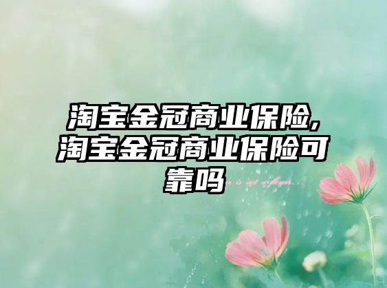 淘寶金冠商業(yè)保險(xiǎn),淘寶金冠商業(yè)保險(xiǎn)可靠嗎