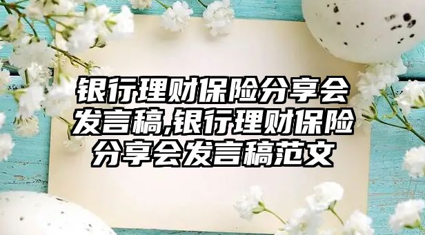 銀行理財保險分享會發(fā)言稿,銀行理財保險分享會發(fā)言稿范文