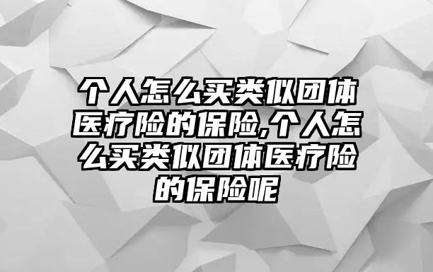 個人怎么買類似團體醫(yī)療險的保險,個人怎么買類似團體醫(yī)療險的保險呢