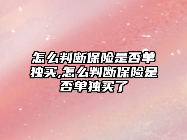 怎么判斷保險是否單獨買,怎么判斷保險是否單獨買了