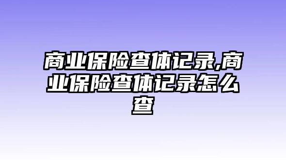 商業(yè)保險查體記錄,商業(yè)保險查體記錄怎么查