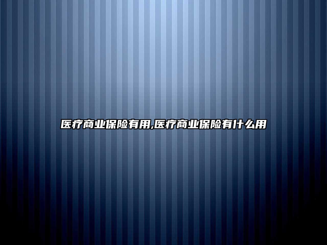 醫(yī)療商業(yè)保險有用,醫(yī)療商業(yè)保險有什么用