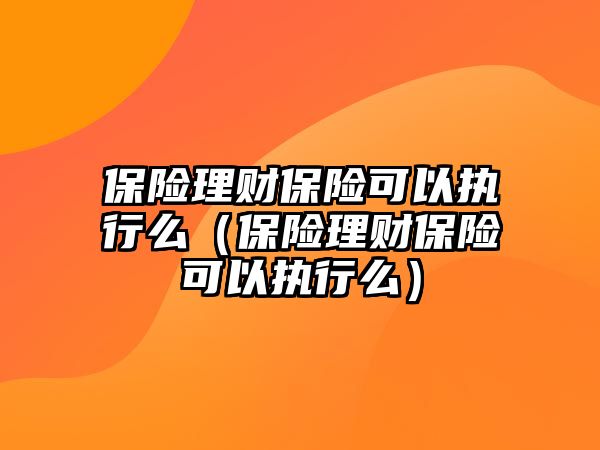 保險理財保險可以執(zhí)行么（保險理財保險可以執(zhí)行么）