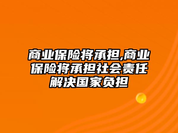 商業(yè)保險將承擔,商業(yè)保險將承擔社會責任解決國家負擔