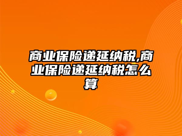 商業(yè)保險(xiǎn)遞延納稅,商業(yè)保險(xiǎn)遞延納稅怎么算