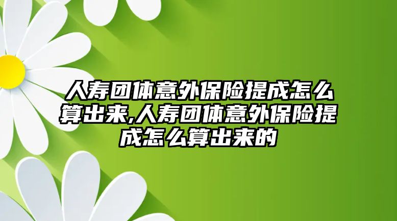 人壽團(tuán)體意外保險(xiǎn)提成怎么算出來,人壽團(tuán)體意外保險(xiǎn)提成怎么算出來的