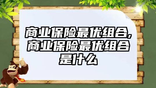 商業(yè)保險最優(yōu)組合,商業(yè)保險最優(yōu)組合是什么