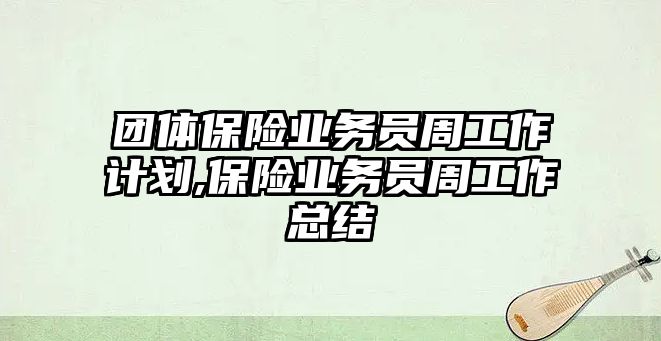 團(tuán)體保險業(yè)務(wù)員周工作計劃,保險業(yè)務(wù)員周工作總結(jié)