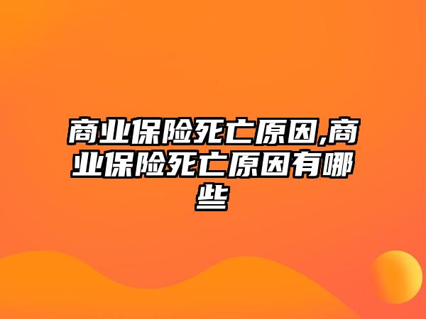 商業(yè)保險(xiǎn)死亡原因,商業(yè)保險(xiǎn)死亡原因有哪些