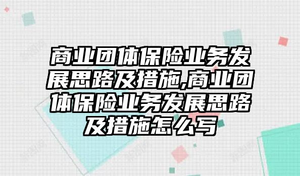 商業(yè)團(tuán)體保險(xiǎn)業(yè)務(wù)發(fā)展思路及措施,商業(yè)團(tuán)體保險(xiǎn)業(yè)務(wù)發(fā)展思路及措施怎么寫