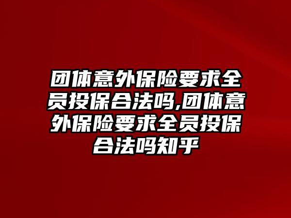 團(tuán)體意外保險要求全員投保合法嗎,團(tuán)體意外保險要求全員投保合法嗎知乎