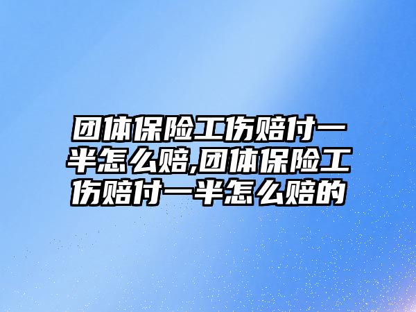 團(tuán)體保險工傷賠付一半怎么賠,團(tuán)體保險工傷賠付一半怎么賠的