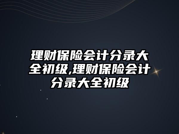 理財保險會計分錄大全初級,理財保險會計分錄大全初級