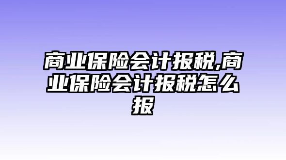 商業(yè)保險(xiǎn)會(huì)計(jì)報(bào)稅,商業(yè)保險(xiǎn)會(huì)計(jì)報(bào)稅怎么報(bào)