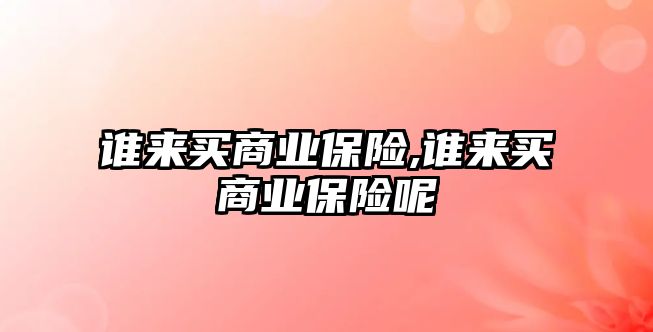 誰來買商業(yè)保險,誰來買商業(yè)保險呢