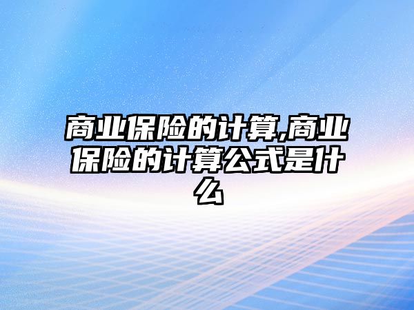 商業(yè)保險的計算,商業(yè)保險的計算公式是什么