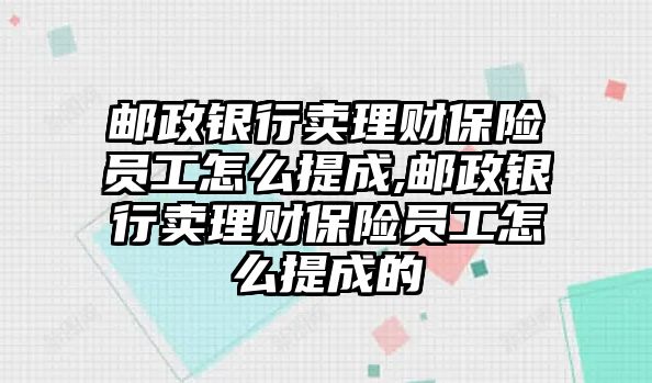 郵政銀行賣理財(cái)保險(xiǎn)員工怎么提成,郵政銀行賣理財(cái)保險(xiǎn)員工怎么提成的