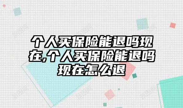 個人買保險能退嗎現(xiàn)在,個人買保險能退嗎現(xiàn)在怎么退