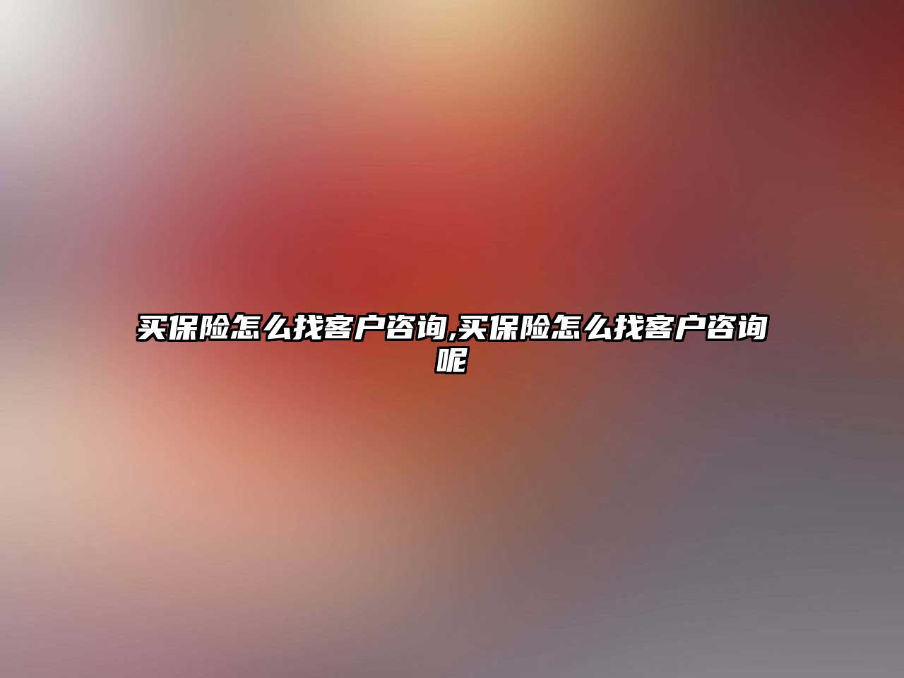 買保險怎么找客戶咨詢,買保險怎么找客戶咨詢呢