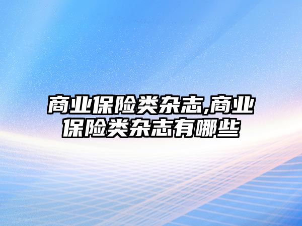 商業(yè)保險(xiǎn)類雜志,商業(yè)保險(xiǎn)類雜志有哪些