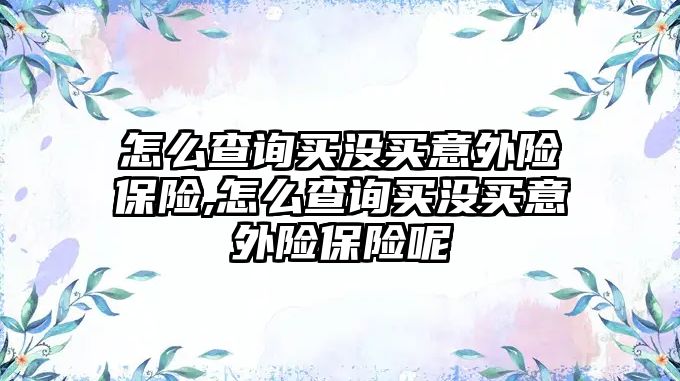 怎么查詢買沒買意外險保險,怎么查詢買沒買意外險保險呢