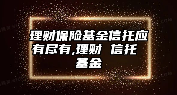 理財保險基金信托應有盡有,理財 信托 基金