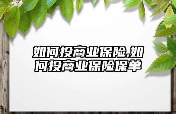 如何投商業(yè)保險,如何投商業(yè)保險保單