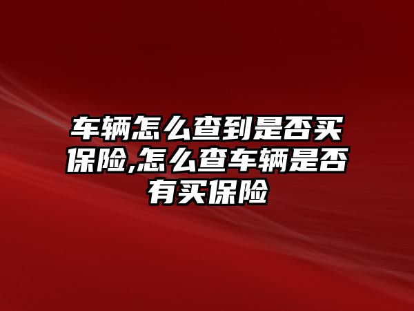 車輛怎么查到是否買(mǎi)保險(xiǎn),怎么查車輛是否有買(mǎi)保險(xiǎn)