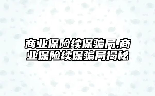 商業(yè)保險續(xù)保騙局,商業(yè)保險續(xù)保騙局揭秘