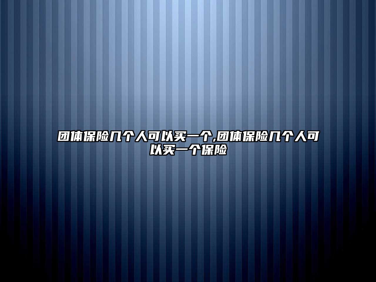 團(tuán)體保險(xiǎn)幾個(gè)人可以買(mǎi)一個(gè),團(tuán)體保險(xiǎn)幾個(gè)人可以買(mǎi)一個(gè)保險(xiǎn)