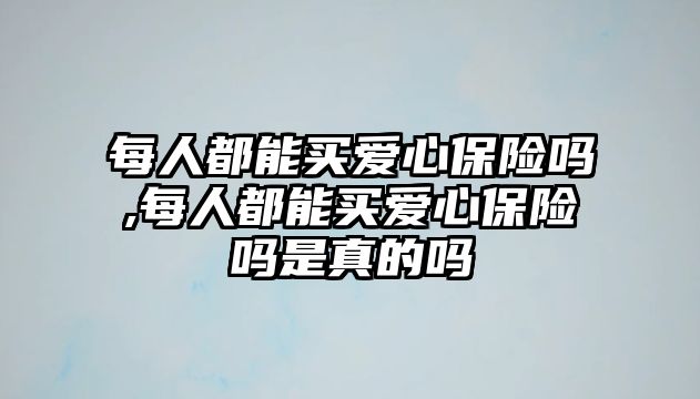 每人都能買愛心保險嗎,每人都能買愛心保險嗎是真的嗎