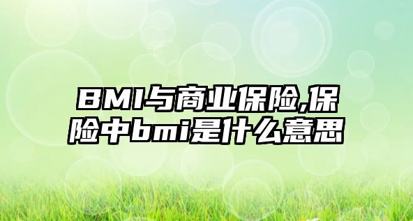 BMI與商業(yè)保險(xiǎn),保險(xiǎn)中bmi是什么意思