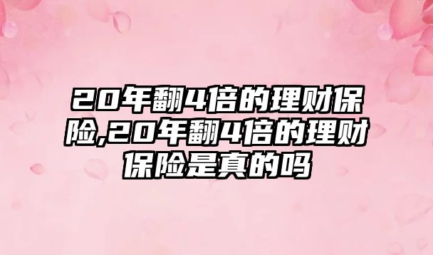 20年翻4倍的理財(cái)保險(xiǎn),20年翻4倍的理財(cái)保險(xiǎn)是真的嗎