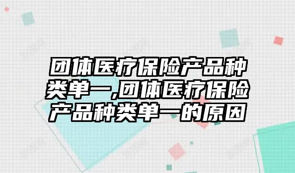 團(tuán)體醫(yī)療保險(xiǎn)產(chǎn)品種類單一,團(tuán)體醫(yī)療保險(xiǎn)產(chǎn)品種類單一的原因