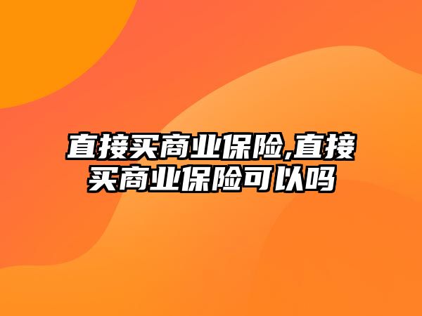 直接買商業(yè)保險,直接買商業(yè)保險可以嗎