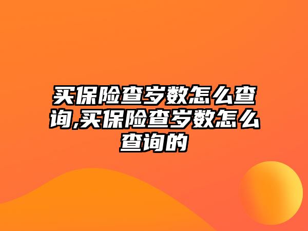 買保險查歲數(shù)怎么查詢,買保險查歲數(shù)怎么查詢的