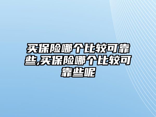 買保險(xiǎn)哪個(gè)比較可靠些,買保險(xiǎn)哪個(gè)比較可靠些呢